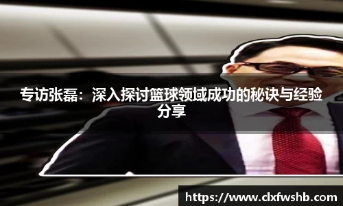 专访张磊：深入探讨篮球领域成功的秘诀与经验分享